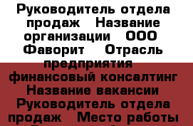 Руководитель отдела продаж › Название организации ­ ООО “Фаворит“ › Отрасль предприятия ­ финансовый консалтинг › Название вакансии ­ Руководитель отдела продаж › Место работы ­ Ростов и область › Подчинение ­ Дисциплине › Возраст от ­ 18 › Возраст до ­ 75 - Ростовская обл., Ростов-на-Дону г. Работа » Вакансии   . Ростовская обл.,Ростов-на-Дону г.